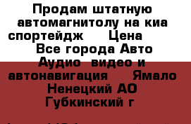 Продам штатную автомагнитолу на киа спортейдж 4 › Цена ­ 5 000 - Все города Авто » Аудио, видео и автонавигация   . Ямало-Ненецкий АО,Губкинский г.